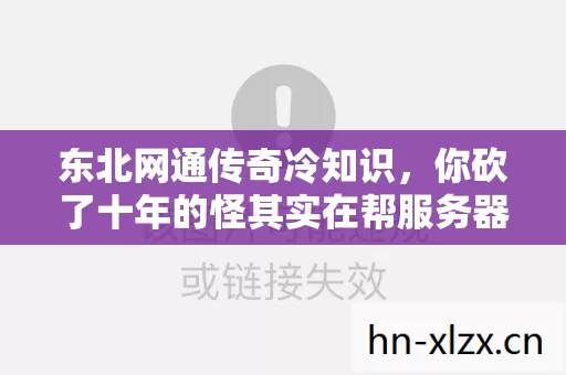 东北网通传奇冷知识,你砍了十年的怪其实在帮服务器做负载均衡目瞪口呆 东北网通传奇冷知识,你砍了十年的怪其实在帮服务器做负载均衡目瞪口呆