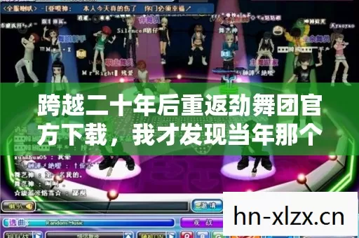 跨越二十年后重返劲舞团官方下载,我才发现当年那个空格键藏着惊天秘密 跨越二十年后重返劲舞团官方下载,我才发现当年那个空格键藏着惊天秘密