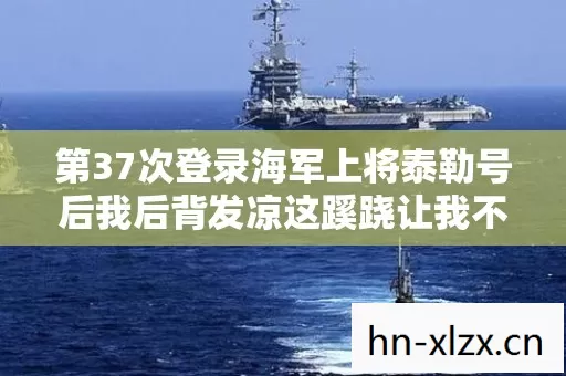 第37次登录海军上将泰勒号后我后背发凉这蹊跷让我不敢再逃
