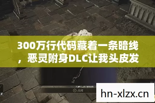 300万行代码藏着一条暗线,恶灵附身DLC让我头皮发麻的真相 300万行代码藏着一条暗线,恶灵附身DLC让我头皮发麻的真相