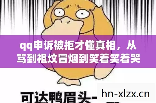 qq申诉被拒才懂真相,从骂到祖坟冒烟到笑着笑着哭了的落差谁扛得住 qq申诉被拒才懂真相,从骂到祖坟冒烟到笑着笑着哭了的落差谁扛得住