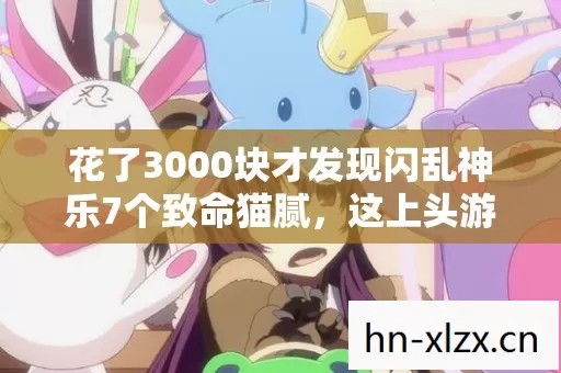花了3000块才发现闪乱神乐7个致命猫腻,这上头游戏真让人又爱又恨 花了3000块才发现闪乱神乐7个致命猫腻,这上头游戏真让人又爱又恨