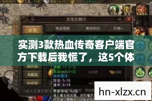 实测3款热血传奇客户端官方下载后我慌了,这5个体验心得颠覆你认知 实测3款热血传奇客户端官方下载后我慌了,这5个体验心得颠覆你认知