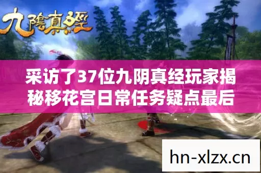 采访了37位九阴真经玩家揭秘移花宫日常任务疑点最后全员绷不住了 采访了37位九阴真经玩家揭秘移花宫日常任务疑点最后全员绷不住了
