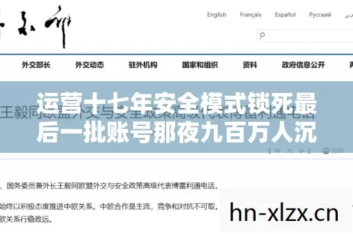 运营十七年安全模式锁死最后一批账号那夜九百万人沉默泪目永别 运营十七年安全模式锁死最后一批账号那夜九百万人沉默泪目永别