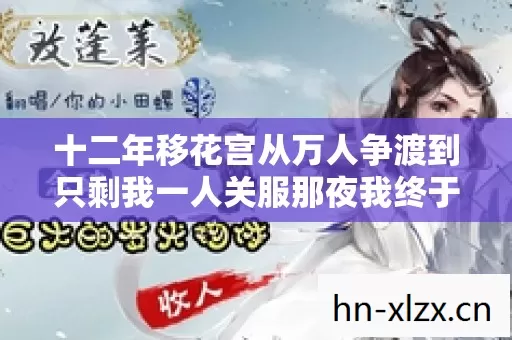 十二年移花宫从万人争渡到只剩我一人关服那夜我终于没忍住泪 十二年移花宫从万人争渡到只剩我一人关服那夜我终于没忍住泪