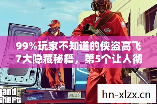 99%玩家不知道的侠盗高飞7大隐藏秘籍,第5个让人彻底崩溃! 99%玩家不知道的侠盗高飞7大隐藏秘籍,第5个让人彻底崩溃!