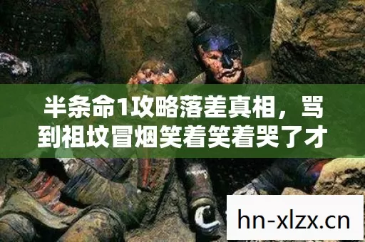 半条命1攻略落差真相,骂到祖坟冒烟笑着笑着哭了才发现自己从没真正退坑 半条命1攻略落差真相,骂到祖坟冒烟笑着笑着哭了才发现自己从没真正退坑