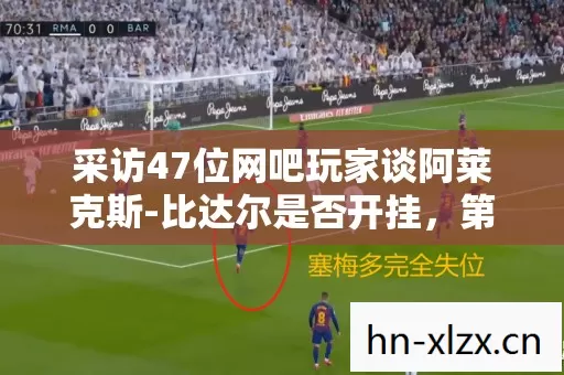 采访47位网吧玩家谈阿莱克斯-比达尔是否开挂,第三句话全场绷不住了 采访47位网吧玩家谈阿莱克斯-比达尔是否开挂,第三句话全场绷不住了