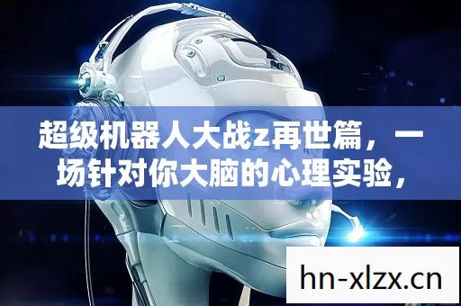 超级机器人大战z再世篇,一场针对你大脑的心理实验,沉迷机制细思极恐 超级机器人大战z再世篇,一场针对你大脑的心理实验,沉迷机制细思极恐