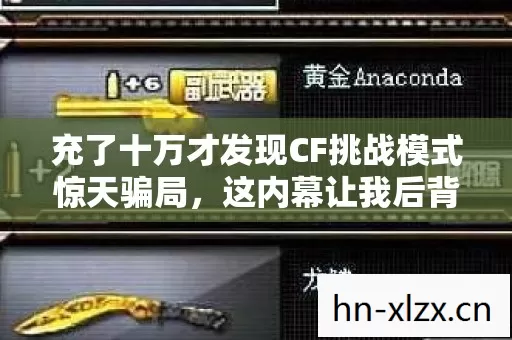 充了十万才发现CF挑战模式惊天骗局,这内幕让我后背发凉 充了十万才发现CF挑战模式惊天骗局,这内幕让我后背发凉