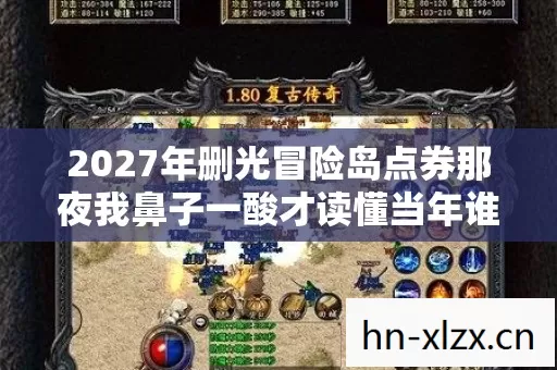 2027年删光冒险岛点券那夜我鼻子一酸才读懂当年谁说的别走是伏笔