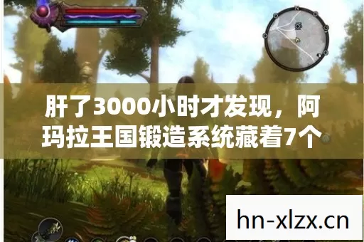 肝了3000小时才发现，阿玛拉王国锻造系统藏着7个让老玩家集体沉默的秘密