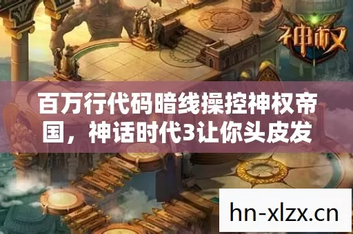 百万行代码暗线操控神权帝国，神话时代3让你头皮发麻的数字叛乱