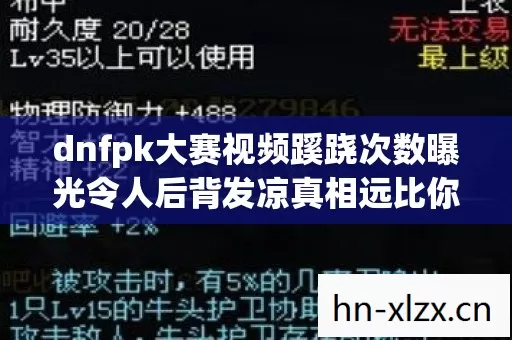 dnfpk大赛视频蹊跷次数曝光令人后背发凉真相远比你想的脏