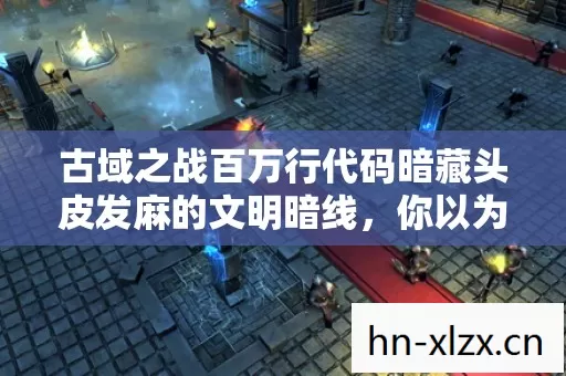 古域之战百万行代码暗藏头皮发麻的文明暗线，你以为在玩游戏其实在被编译