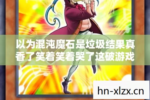 以为混沌魔石是垃圾结果真香了笑着笑着哭了这破游戏我又回来了 以为混沌魔石是垃圾结果真香了笑着笑着哭了这破游戏我又回来了