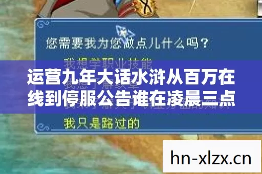 运营九年大话水浒从百万在线到停服公告谁在凌晨三点为它哭崩