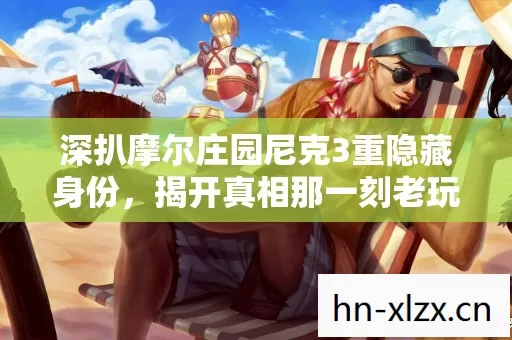 深扒摩尔庄园尼克3重隐藏身份,揭开真相那一刻老玩家全沉默了 深扒摩尔庄园尼克3重隐藏身份,揭开真相那一刻老玩家全沉默了