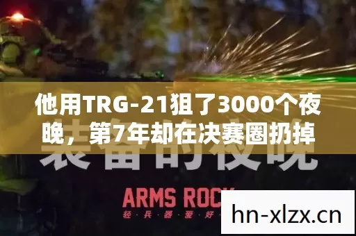 他用TRG-21狙了3000个夜晚,第7年却在决赛圈扔掉了枪,所有人沉默了 他用TRG-21狙了3000个夜晚,第7年却在决赛圈扔掉了枪,所有人沉默了