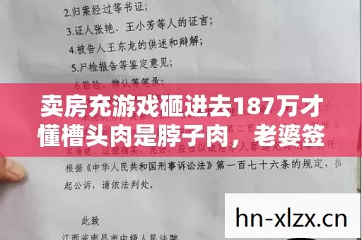 卖房充游戏砸进去187万才懂槽头肉是脖子肉,老婆签离婚协议那夜我吓瘫了 卖房充游戏砸进去187万才懂槽头肉是脖子肉,老婆签离婚协议那夜我吓瘫了