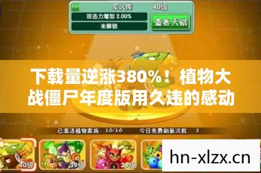 下载量逆涨380%!植物大战僵尸年度版用久违的感动撕开休闲游戏暴利真相 下载量逆涨380%!植物大战僵尸年度版用久违的感动撕开休闲游戏暴利真相