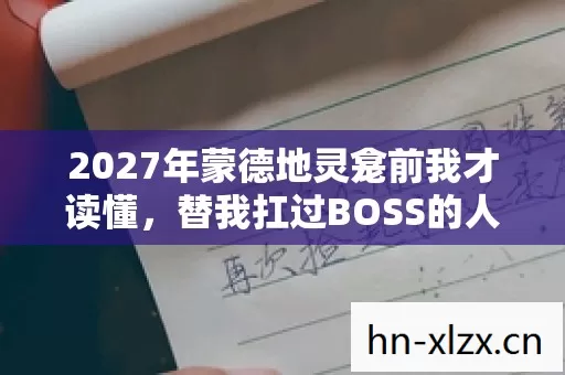 2027年蒙德地灵龛前我才读懂,替我扛过BOSS的人早埋伏笔让我鼻子一酸 2027年蒙德地灵龛前我才读懂,替我扛过BOSS的人早埋伏笔让我鼻子一酸