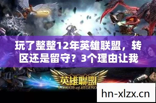 玩了整整12年英雄联盟,转区还是留守?3个理由让我纠结到失眠 玩了整整12年英雄联盟,转区还是留守?3个理由让我纠结到失眠