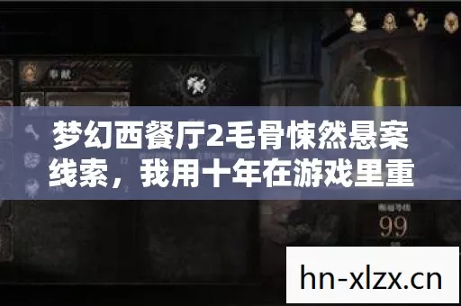 梦幻西餐厅2毛骨悚然悬案线索,我用十年在游戏里重建自己的犯罪现场 梦幻西餐厅2毛骨悚然悬案线索,我用十年在游戏里重建自己的犯罪现场