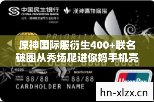 原神国际服衍生400+联名破圈从秀场爬进你妈手机壳,最意想不到那次两圈全懵 原神国际服衍生400+联名破圈从秀场爬进你妈手机壳,最意想不到那次两圈全懵