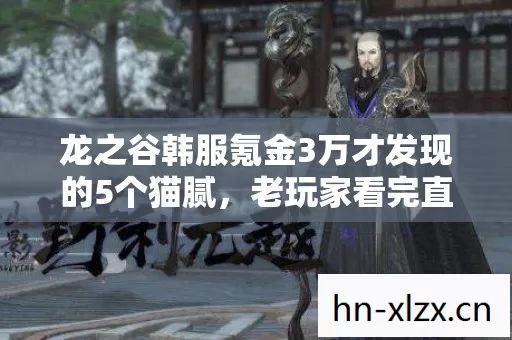 龙之谷韩服氪金3万才发现的5个猫腻,老玩家看完直接上头破防 龙之谷韩服氪金3万才发现的5个猫腻,老玩家看完直接上头破防
