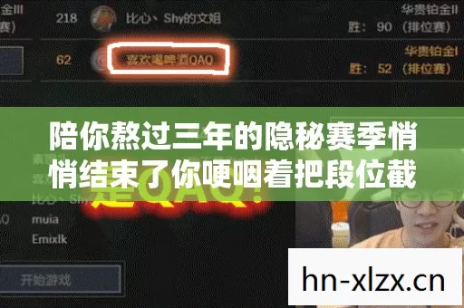 陪你熬过三年的隐秘赛季悄悄结束了你哽咽着把段位截图存进了相册 陪你熬过三年的隐秘赛季悄悄结束了你哽咽着把段位截图存进了相册
