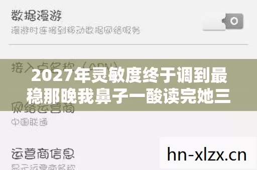 2027年灵敏度终于调到最稳那晚我鼻子一酸读完她三年的聊天记录 2027年灵敏度终于调到最稳那晚我鼻子一酸读完她三年的聊天记录