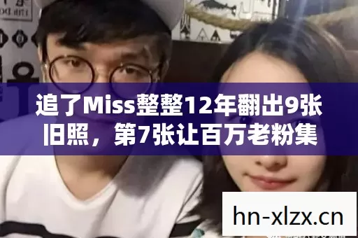 追了Miss整整12年翻出9张旧照，第7张让百万老粉集体沉默破防
