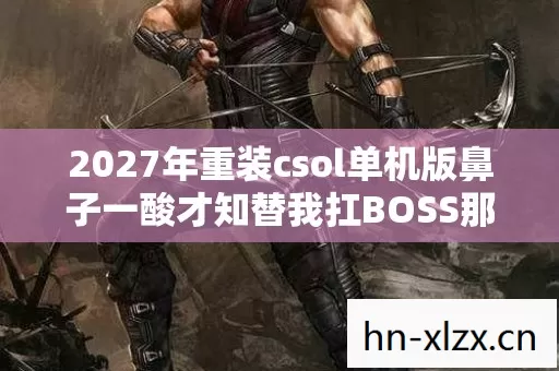 2027年重装csol单机版鼻子一酸才知替我扛BOSS那人的头像上周竟亮了图片