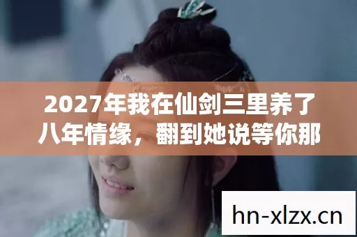 2027年我在仙剑三里养了八年情缘图片
