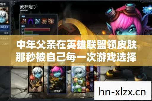 中年父亲在英雄联盟领皮肤那秒被自己每一次游戏选择审判到灵魂窒息图片