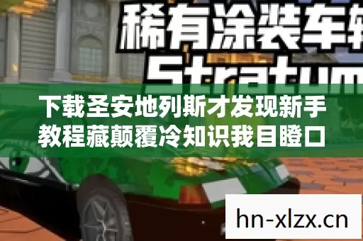 下载圣安地列斯才发现新手教程藏颠覆冷知识我目瞪口呆十年全白活图片