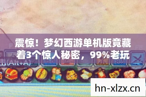 震惊！梦幻西游单机版竟藏着3个惊人秘密，99%老玩家都不知道真相