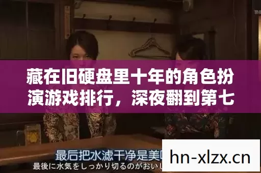 藏在旧硬盘里十年的角色扮演游戏排行,深夜翻到第七个我哽咽了 藏在旧硬盘里十年的角色扮演游戏排行,深夜翻到第七个我哽咽了