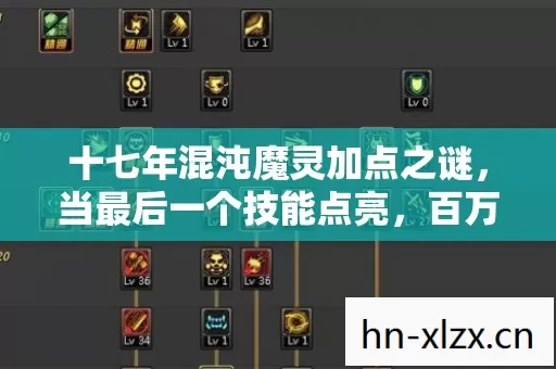 十七年混沌魔灵加点之谜,当最后一个技能点亮,百万老玩家集体泪目 十七年混沌魔灵加点之谜,当最后一个技能点亮,百万老玩家集体泪目