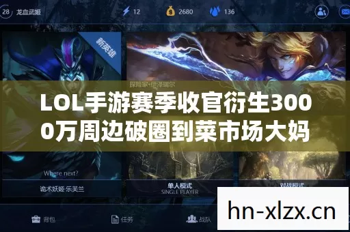 LOL手游赛季收官衍生3000万周边破圈到菜市场大妈都在抢的意想不到操作 LOL手游赛季收官衍生3000万周边破圈到菜市场大妈都在抢的意想不到操作