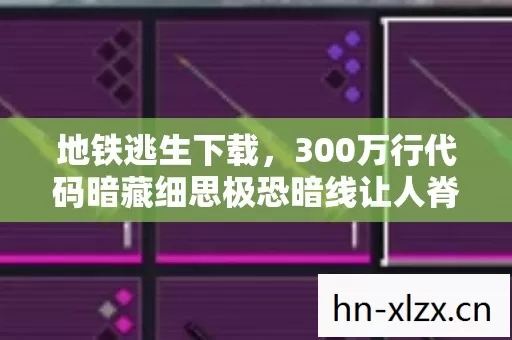 地铁逃生下载,300万行代码暗藏细思极恐暗线让人脊背发凉 地铁逃生下载,300万行代码暗藏细思极恐暗线让人脊背发凉