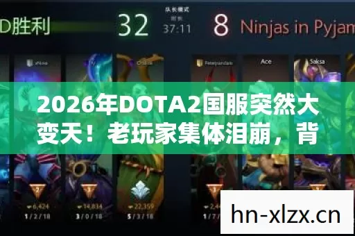 2026年DOTA2国服突然大变天!老玩家集体泪崩,背后真相竟让人窒息 2026年DOTA2国服突然大变天!老玩家集体泪崩,背后真相竟让人窒息