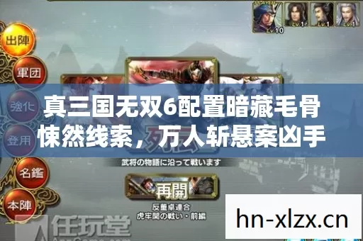 真三国无双6配置暗藏毛骨悚然线索，万人斩悬案凶手竟是屏幕前的我
