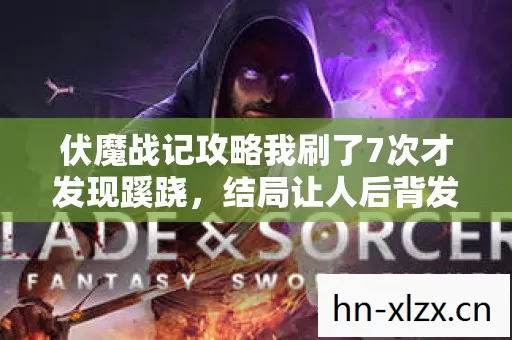 伏魔战记攻略我刷了7次才发现蹊跷,结局让人后背发凉 伏魔战记攻略我刷了7次才发现蹊跷,结局让人后背发凉