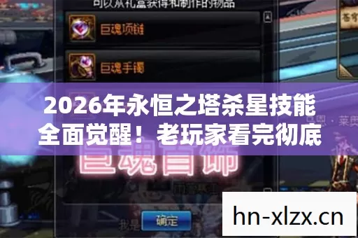 2026年永恒之塔杀星技能全面觉醒!老玩家看完彻底疯狂背后真相惊人 2026年永恒之塔杀星技能全面觉醒!老玩家看完彻底疯狂背后真相惊人