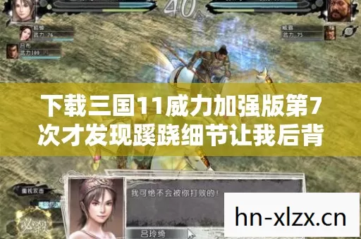 下载三国11威力加强版第7次才发现蹊跷细节让我后背发凉 下载三国11威力加强版第7次才发现蹊跷细节让我后背发凉