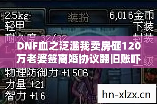 DNF血之泛滥我卖房砸120万老婆签离婚协议翻旧账吓到腿软 DNF血之泛滥我卖房砸120万老婆签离婚协议翻旧账吓到腿软