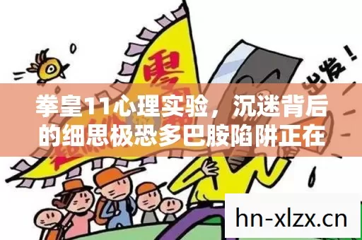 拳皇11心理实验,沉迷背后的细思极恐多巴胺陷阱正在改写你的大脑回路 拳皇11心理实验,沉迷背后的细思极恐多巴胺陷阱正在改写你的大脑回路